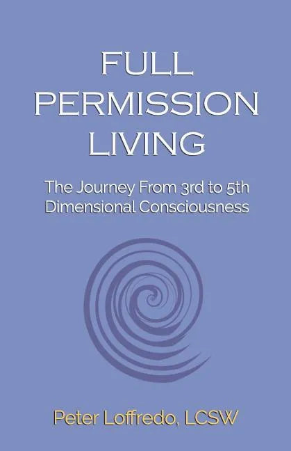Full Permission Living: The Journey from 3rd to 5th Dimensional Consciousness - Paperback