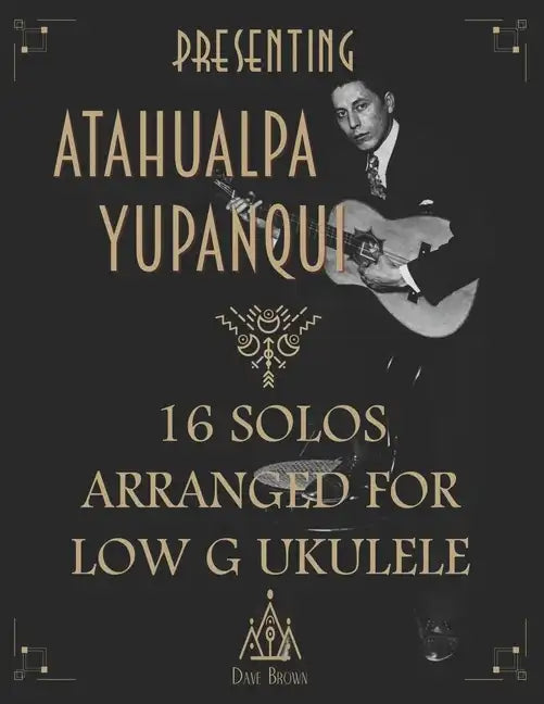 Presenting Atahualpa Yupanqui: 16 solos for Low G ukulele - Paperback