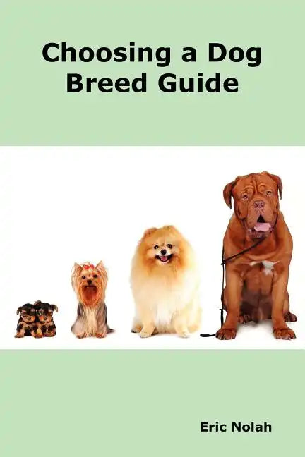 Choosing a Dog Breed Guide: How to Choose the Right Dog for You. the Most Popular Dog Breed Characteristics Including Small Breeds, Large Breeds, - Paperback
