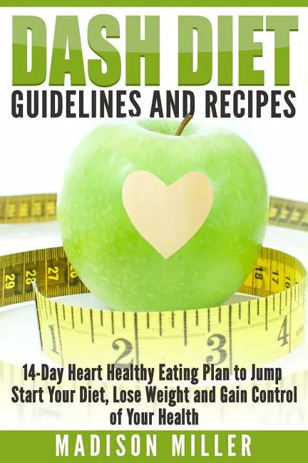 DASH Diet Guidelines and Recipes: 14-Day Heart Healthy Eating Plan to Jump Start Your Diet, Lose Weight and Gain Control of Your Health - Paperback