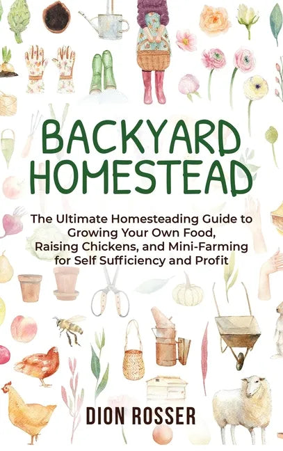 Backyard Homestead: The Ultimate Homesteading Guide to Growing Your Own Food, Raising Chickens, and Mini-Farming for Self Sufficiency and Profit - Hardcover