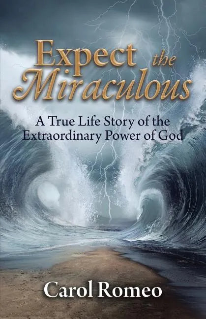 Expect the Miraculous: A True Life Story of the Extraordinary Power of God - Paperback