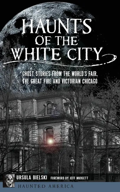Haunts of the White City: Ghost Stories from the World's Fair, the Great Fire and Victorian Chicago - Hardcover