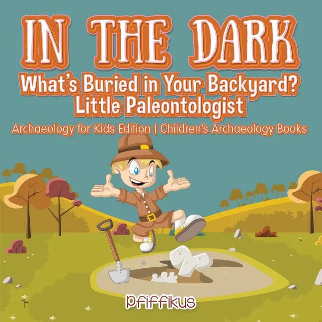 In the Dark: What's Buried in Your Backyard? Little Paleontologist - Archaeology for Kids Edition - Children's Archaeology Books - Paperback