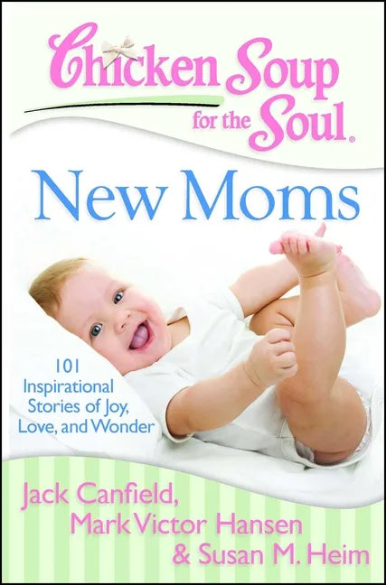 Chicken Soup for the Soul: New Moms: 101 Inspirational Stories of Joy, Love, and Wonder - Paperback