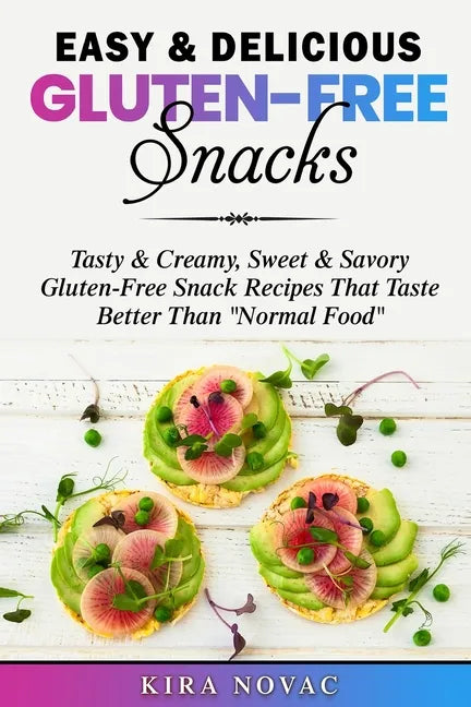 Easy & Delicious Gluten-Free Snacks: Tasty & Creamy, Sweet & Savory Gluten-Free Snack Recipes That Taste Better Than "Normal Food" - Paperback