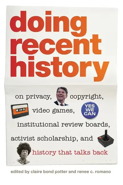 Doing Recent History: On Privacy, Copyright, Video Games, Institutional Review Boards, Activist Scholarship, and History That Talks Back - Paperback