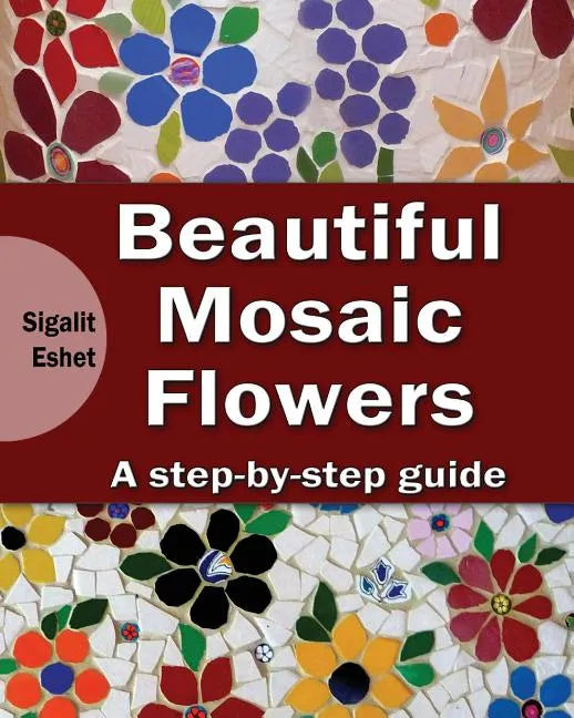 Beautiful Mosaic Flowers: A step-by step guide - Paperback