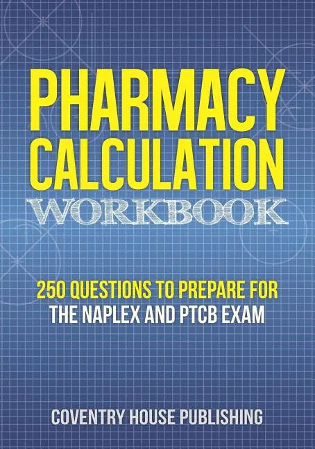 Pharmacy Calculation Workbook: 250 Questions to Prepare for the NAPLEX and PTCB Exam - Paperback