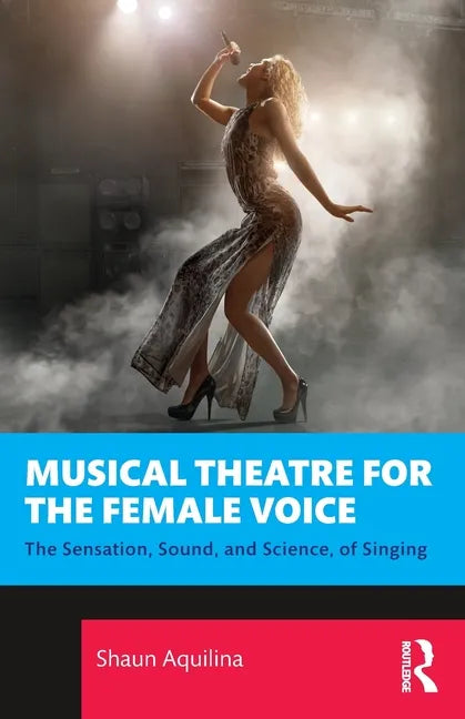 Musical Theatre for the Female Voice: The Sensation, Sound, and Science, of Singing - Paperback