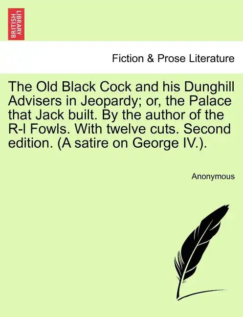 The Old Black Cock and His Dunghill Advisers in Jeopardy; Or, the Palace That Jack Built. by the Author of the R-L Fowls. with Twelve Cuts. Second Edi - Paperback