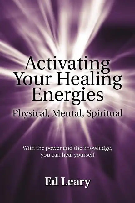 Activating Your Healing Energies -- Physical, Mental, Spiritual: With the power and the knowledge, you can heal yourself - Paperback
