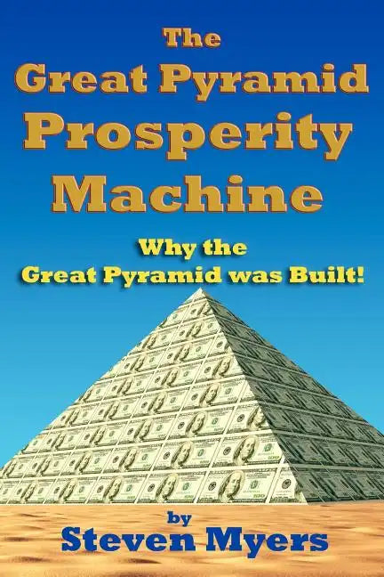 The Great Pyramid Prosperity Machine: Why the Great Pyramid was Built! - Paperback