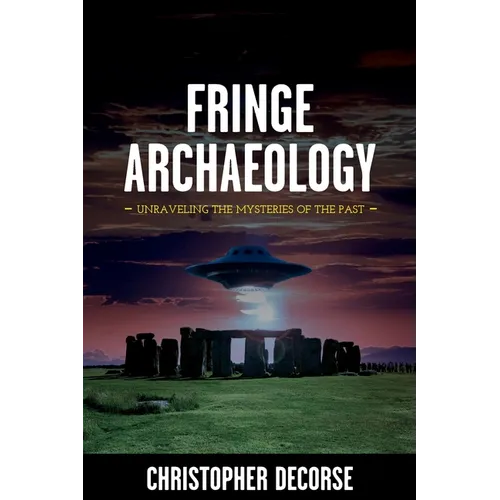 Fringe Archaeology: Unraveling the Mysteries of the Past - Paperback