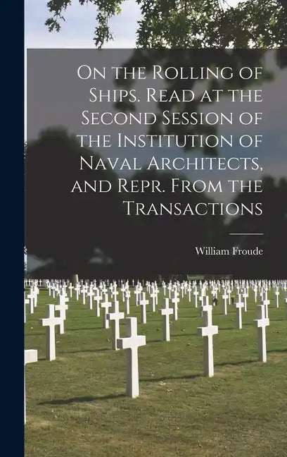 On the Rolling of Ships. Read at the Second Session of the Institution of Naval Architects, and Repr. From the Transactions - Hardcover