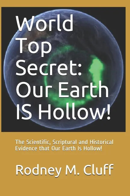 World Top Secret: Our Earth IS Hollow!: The Scientific, Scriptural and Historical Evidence that Our Earth Is Hollow! - Paperback
