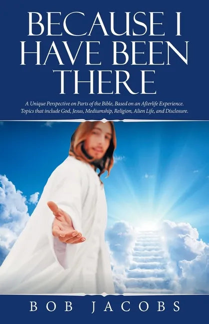 Because I Have Been There: A Unique Perspective on Parts of the Bible, Based on an Afterlife Experience. Topics That Include God, Jesus, Mediumsh - Paperback