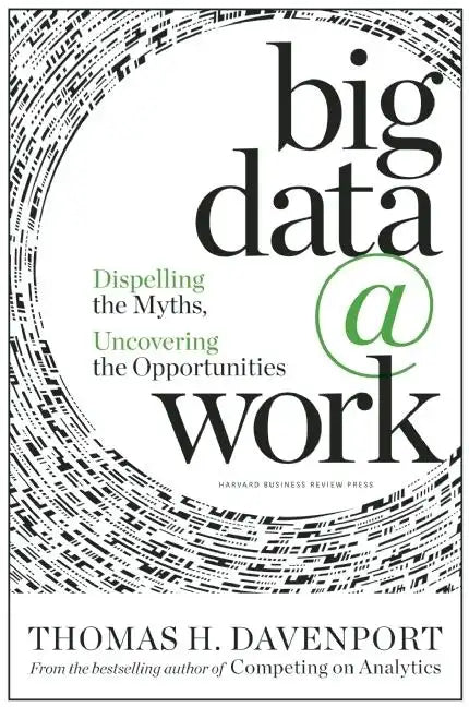 Big Data at Work: Dispelling the Myths, Uncovering the Opportunities - Hardcover