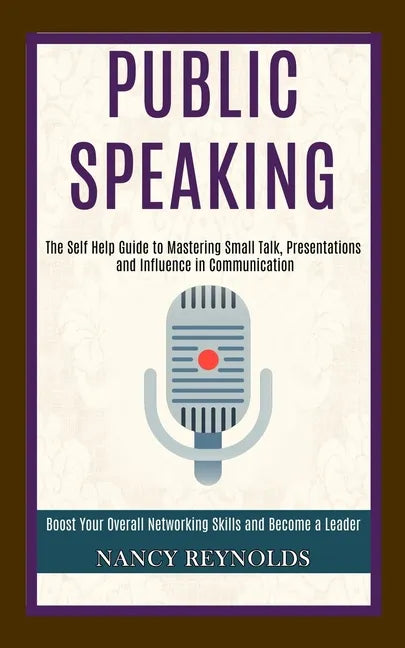 Public Speaking: The Self Help Guide to Mastering Small Talk, Presentations and Influence in Communication (Boost Your Overall Networki - Paperback