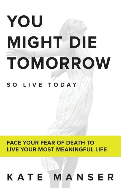 You Might Die Tomorrow: Face Your Fear of Death to Live Your Most Meaningful Life - Paperback