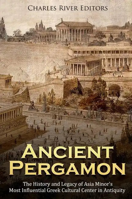 Ancient Pergamon: The History and Legacy of Asia Minor's Most Influential Greek Cultural Center in Antiquity - Paperback