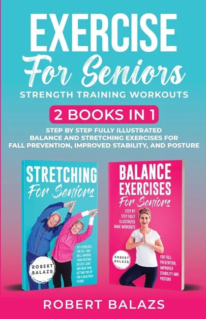 Exercise for Seniors Strength Training Workouts: 2 Books in 1 Step by Step Fully Illustrated Balance and Stretching Exercises for Fall Prevention, Imp - Paperback