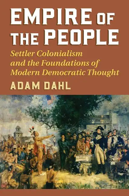 Empire of the People: Settler Colonialism and the Foundations of Modern Democratic Thought - Paperback