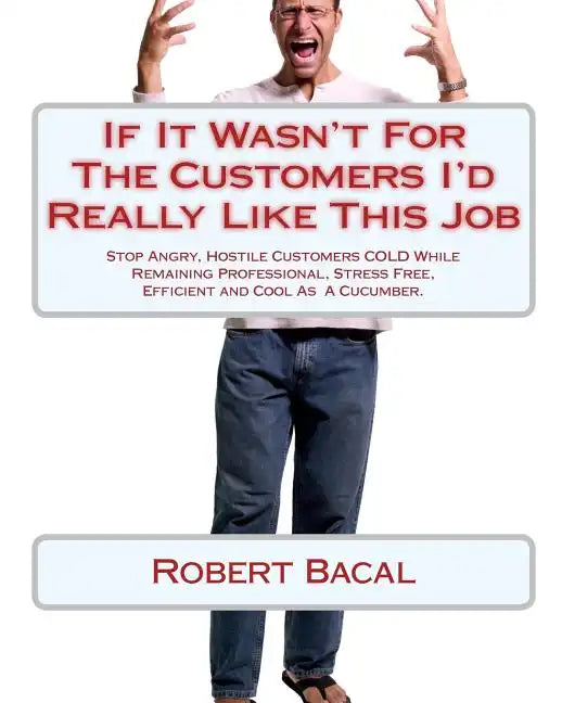 If It Wasn't for the Customers I'd Really Like This Job: Stop Angry, Hostile Customers Cold While Remaining Professional, Stress Free, Efficient and C - Paperback