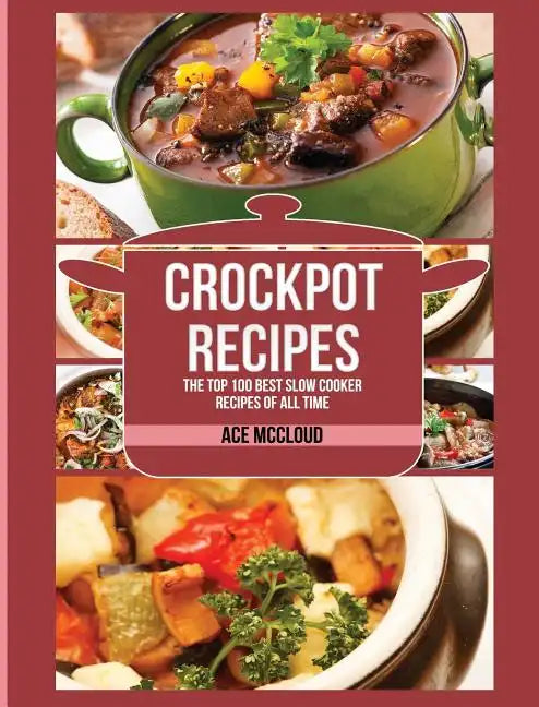 Crockpot Recipes: The Top 100 Best Slow Cooker Recipes Of All Time - Hardcover