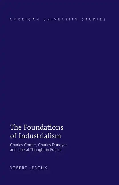 The Foundations of Industrialism: Charles Comte, Charles Dunoyer and Liberal Thought in France - Hardcover