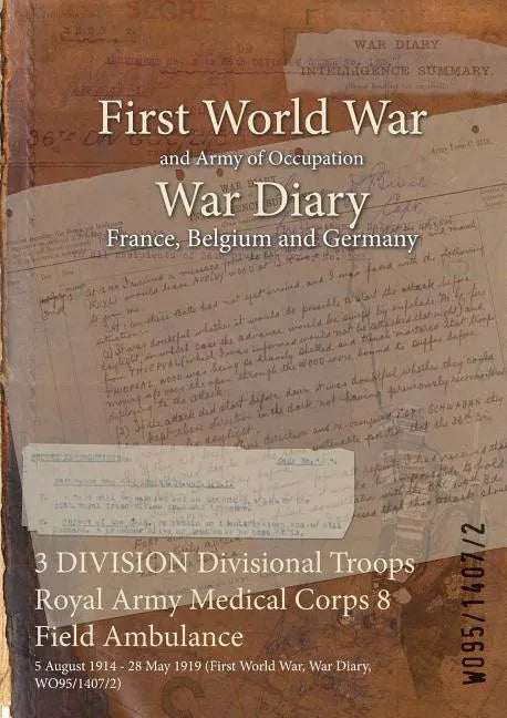 3 DIVISION Divisional Troops Royal Army Medical Corps 8 Field Ambulance: 5 August 1914 - 28 May 1919 (First World War, War Diary, WO95/1407/2) - Paperback
