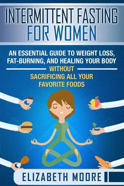 Intermittent Fasting for Women: An Essential Guide to Weight Loss, Fat-Burning, and Healing Your Body Without Sacrificing All Your Favorite Foods - Paperback