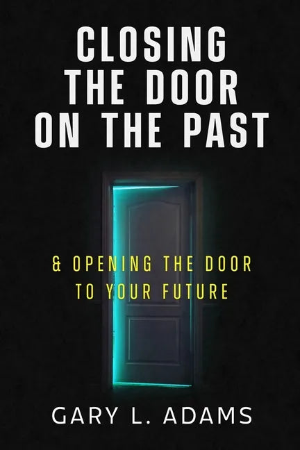 Closing the Door on the Past: and Opening the Door to your Future - Paperback