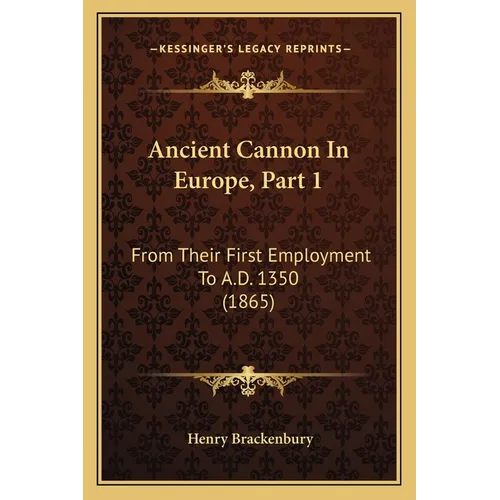Ancient Cannon In Europe, Part 1: From Their First Employment To A.D. 1350 (1865) - Paperback