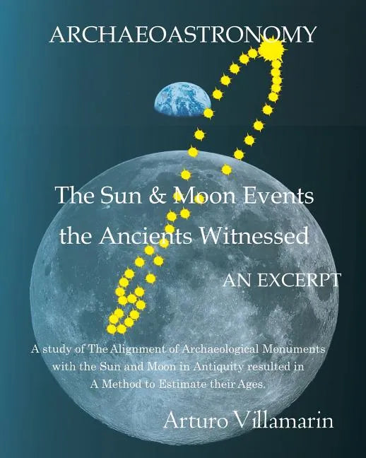 The Sun and Moon Events the Ancients Witnessed: A Study of the Alignment of Archaeological Monuments with the Sun and Moon in Antiquity Resulted in a - Paperback