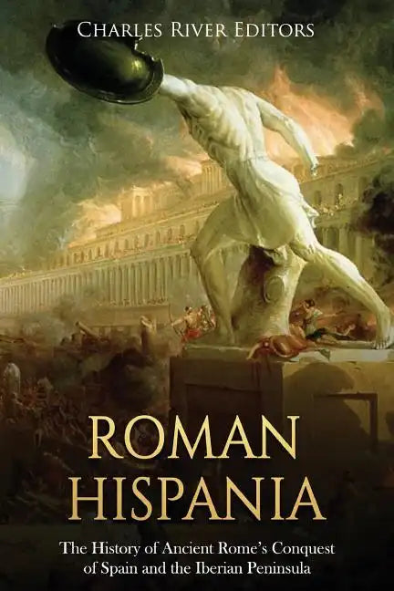 Roman Hispania: The History of Ancient Rome's Conquest of Spain and the Iberian Peninsula - Paperback