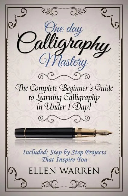 Calligraphy: One Day Calligraphy Mastery: The Complete Beginner's Guide to Learning Calligraphy in Under 1 Day! Included: Step by S - Paperback