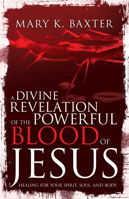 A Divine Revelation of the Powerful Blood of Jesus: Healing for Your Spirit, Soul, and Body - Paperback