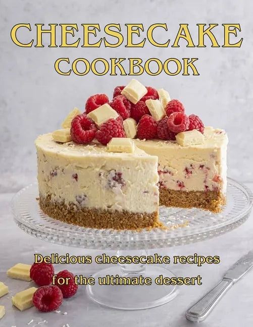 ChesseCake Cookbook: Delicious Cheesecake Recipes for the Ultimate Dessert - Paperback
