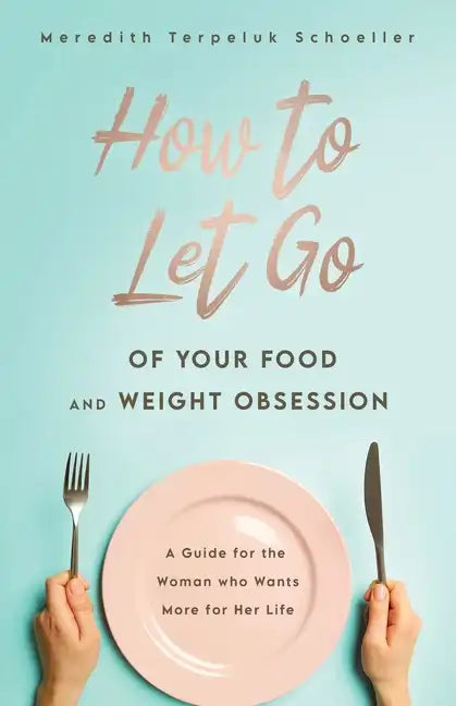 How to Let Go of Your Food and Weight Obsession: A Guide for the Woman who Wants More for Her Life - Paperback