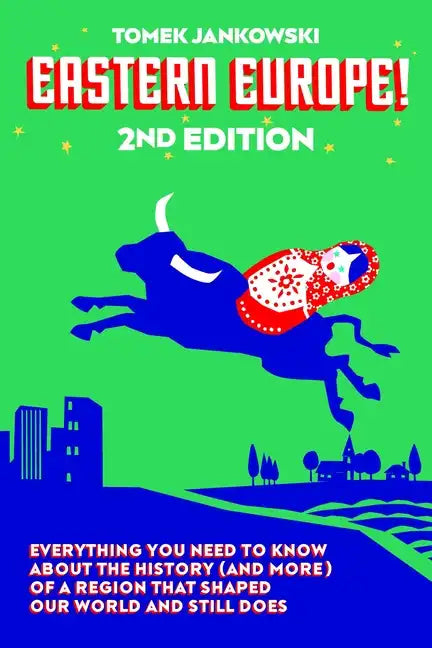 Eastern Europe!, 2nd Edition: Everything You Need to Know about the History (and More) of a Region That Shaped Our World and Still Does - Paperback