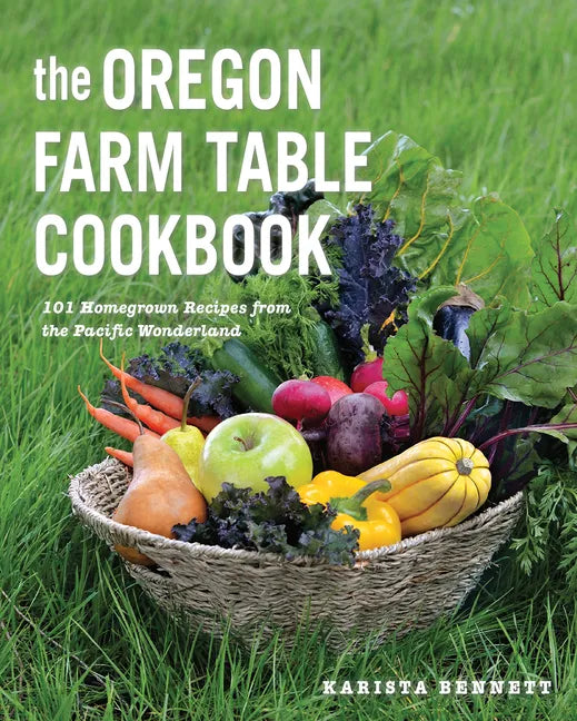 The Oregon Farm Table Cookbook: 101 Homegrown Recipes from the Pacific Wonderland - Paperback