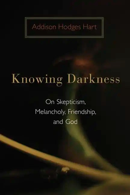 Knowing Darkness: On Skepticism, Melancholy, Friendship, and God - Paperback