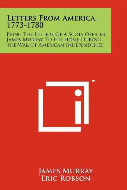 Letters From America, 1773-1780: Being The Letters Of A Scots Officer, James Murray, To His Home During The War Of American Independence - Paperback