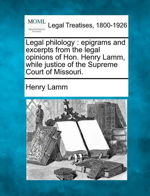 Legal Philology: Epigrams and Excerpts from the Legal Opinions of Hon. Henry Lamm, While Justice of the Supreme Court of Missouri. - Paperback