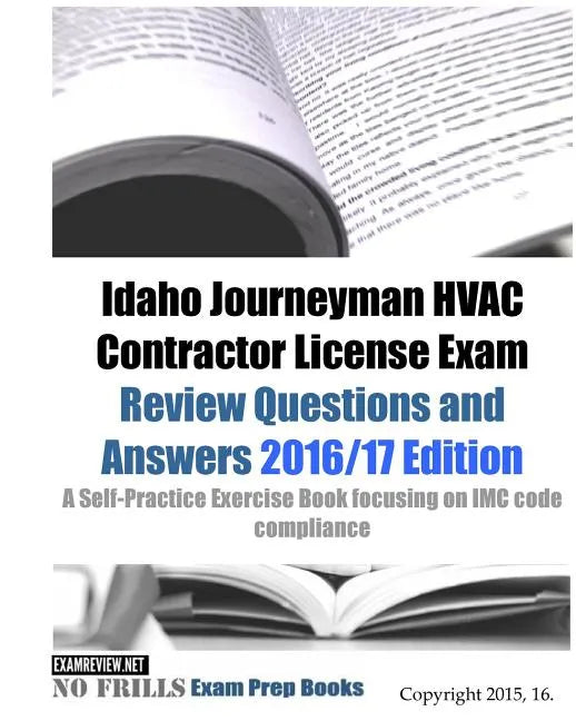 Idaho Journeyman HVAC Contractor License Exam Review Questions and Answers 2016/17 Edition: A Self-Practice Exercise Book focusing on IMC code complia - Paperback