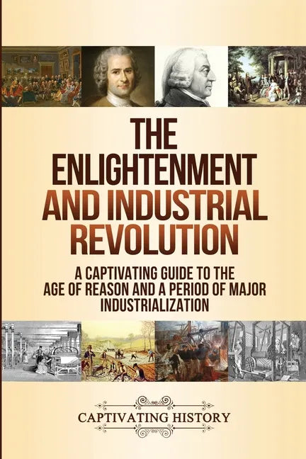 The Enlightenment and Industrial Revolution: A Captivating Guide to the Age of Reason and a Period of Major Industrialization - Paperback