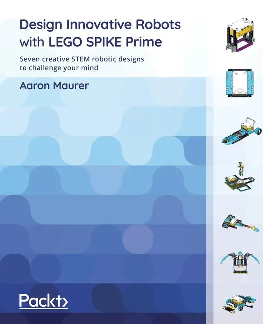 Design Innovative Robots with LEGO SPIKE Prime: Seven creative STEM robotic designs to challenge your mind - Paperback