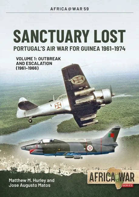 Sanctuary Lost: Portugal's Air War for Guinea 1961-1974: Volume 1 - Outbreak and Escalation (1961-1966) - Paperback