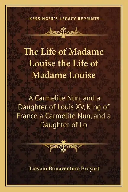 The Life of Madame Louise the Life of Madame Louise: A Carmelite Nun, and a Daughter of Louis XV, King of France a Carmelite Nun, and a Daughter of Lo - Paperback